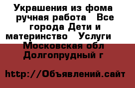 Украшения из фома  ручная работа - Все города Дети и материнство » Услуги   . Московская обл.,Долгопрудный г.